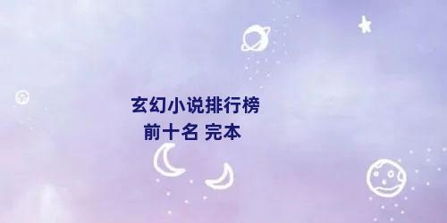 玄幻小说排行榜前十名 完本